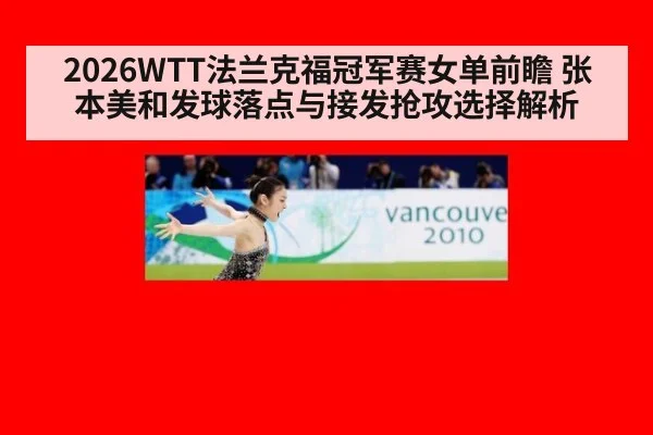 2026WTT法兰克福冠军赛女单前瞻 张本美和发球落点与接发抢攻选择解析