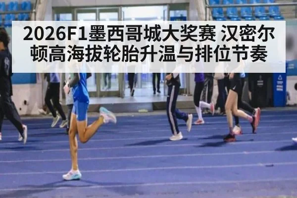 2026F1墨西哥城大奖赛 汉密尔顿高海拔轮胎升温与排位节奏